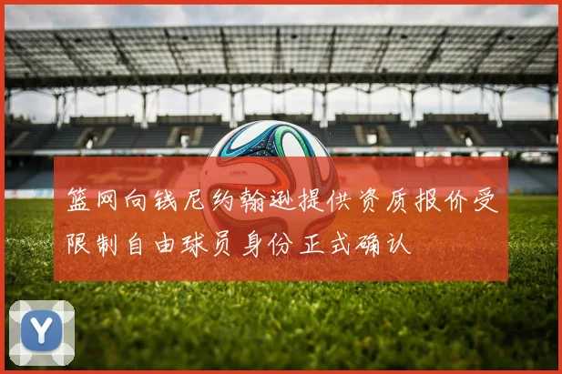 篮网向钱尼约翰逊提供资质报价受限制自由球员身份正式确认