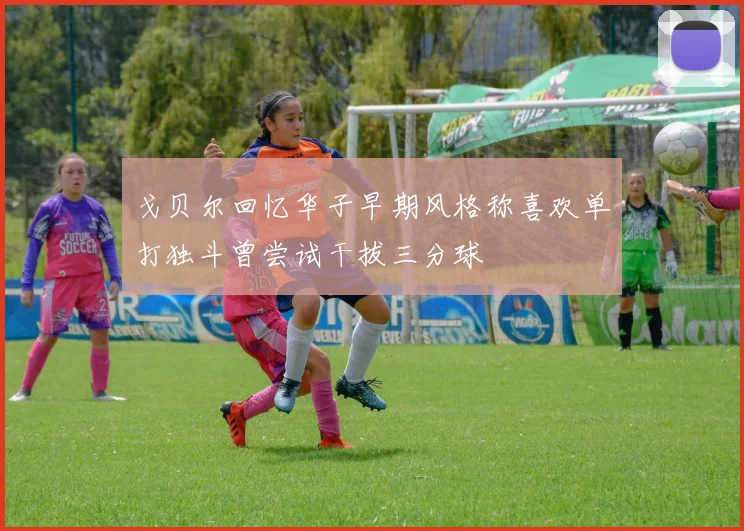 戈贝尔回忆华子早期风格称喜欢单打独斗曾尝试干拔三分球