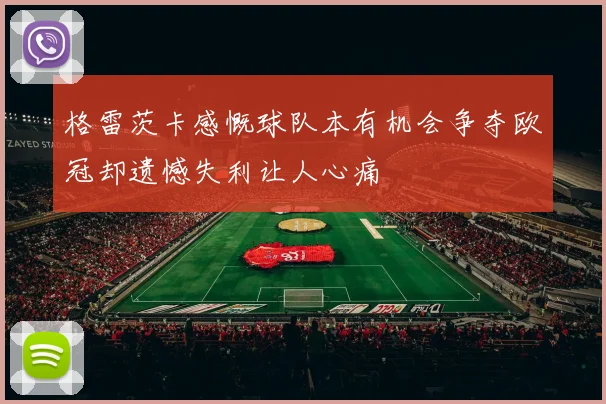 格雷茨卡感慨球队本有机会争夺欧冠却遗憾失利让人心痛