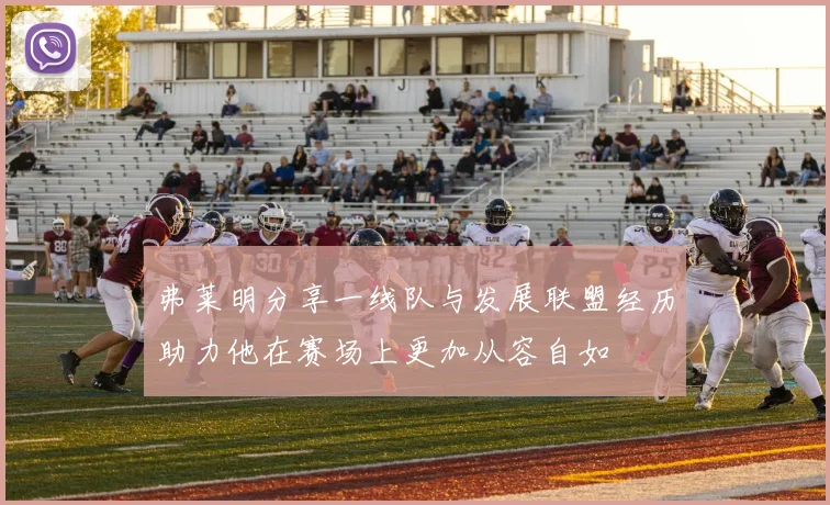 弗莱明分享一线队与发展联盟经历助力他在赛场上更加从容自如