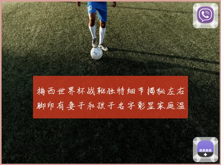 梅西世界杯战靴独特细节揭秘左右脚印有妻子和孩子名字彰显家庭温暖