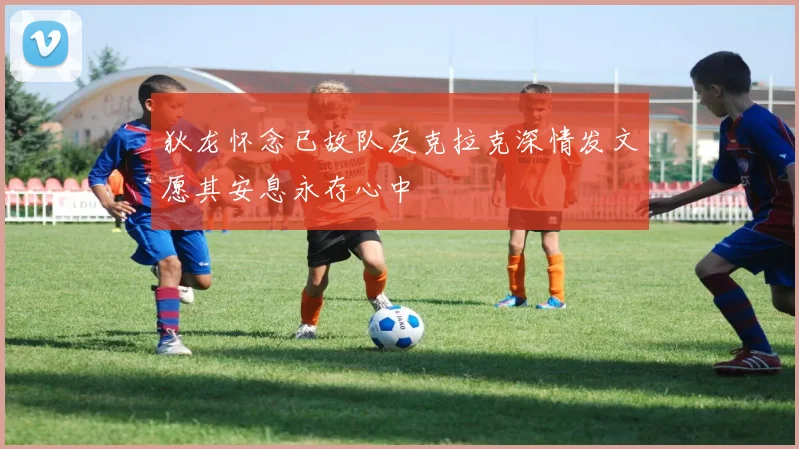 狄龙怀念已故队友克拉克深情发文愿其安息永存心中