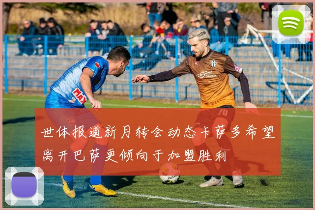 世体报道新月转会动态卡萨多希望离开巴萨更倾向于加盟胜利