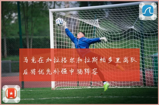 马竞在加拉格尔和拉斯帕多里离队后将优先补强中场阵容