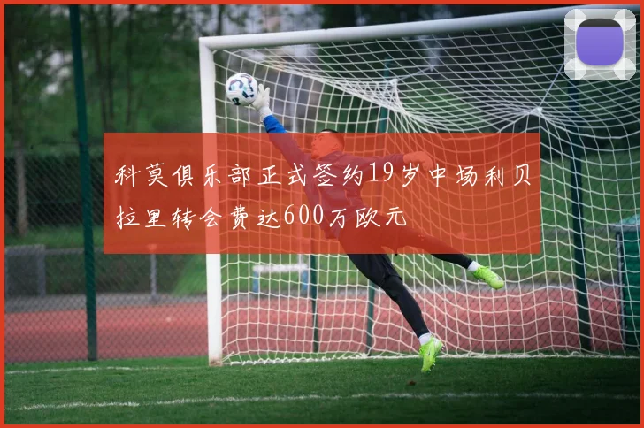 科莫俱乐部正式签约19岁中场利贝拉里转会费达600万欧元
