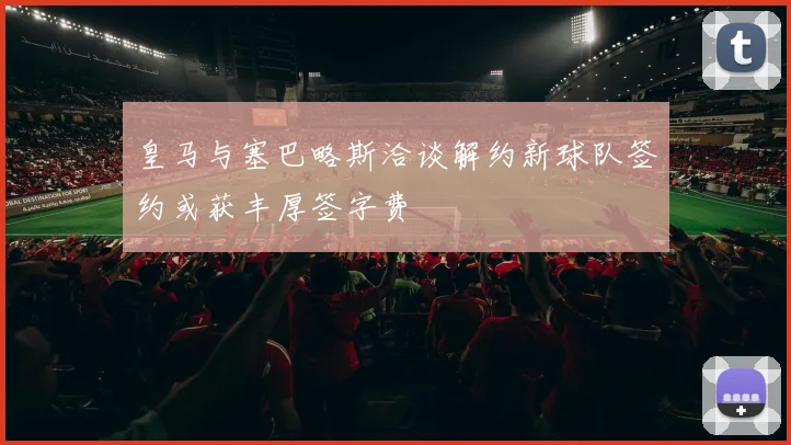 皇马与塞巴略斯洽谈解约新球队签约或获丰厚签字费